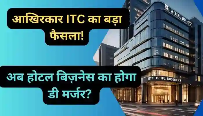 आखिरकार ITC का बड़ा फैसला अब होटल बिज़नेस का होगा डी मर्जर