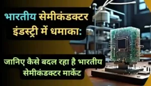 भारतीय सेमीकंडक्टर इंडस्ट्री में धमाका जानिए कैसे बदल रहा है भारतीय सेमीकंडक्टर मार्केट