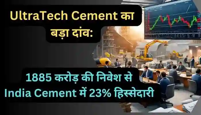 UltraTech Cement का बड़ा दांव 1885 करोड़ की निवेश से India Cement में 23% हिस्सेदारी