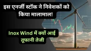इस एनर्जी स्टॉक ने निवेशकों को किया मालामाल Inox Wind में क्यों आई तूफानी तेजी
