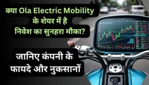 क्या Ola Electric Mobility के शेयर में है निवेश का सुनहरा मौका जानिए कंपनी के फायदे और नुकसान