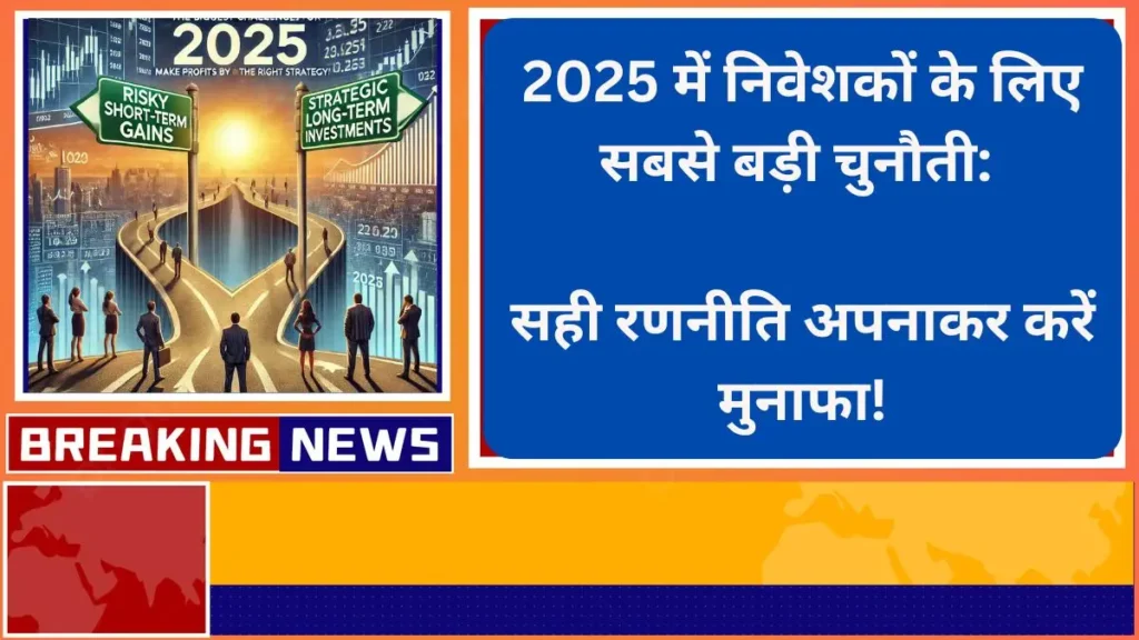 2025 में निवेशकों के लिए सबसे बड़ी चुनौती सही रणनीति अपनाकर करें मुनाफा