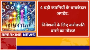 4 बड़ी कंपनियों के धमाकेदार अपडेट निवेशकों के लिए करोड़पति बनने का मौका