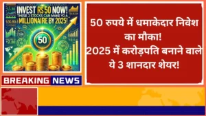 50 रुपये में धमाकेदार निवेश का मौका 2025 में करोड़पति बनाने वाले ये 3 शानदार शेयर