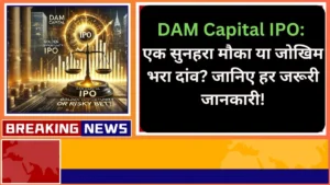 DAM Capital IPO एक सुनहरा मौका या जोखिम भरा दांव जानिए हर जरूरी जानकारी