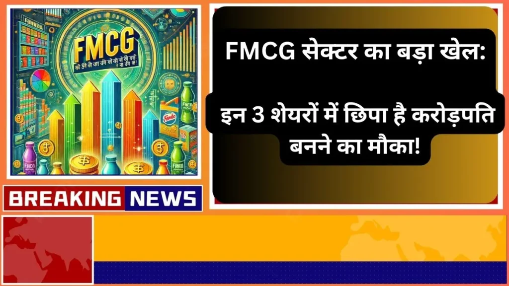 FMCG सेक्टर का बड़ा खेल इन 3 शेयरों में छिपा है करोड़पति बनने का मौका