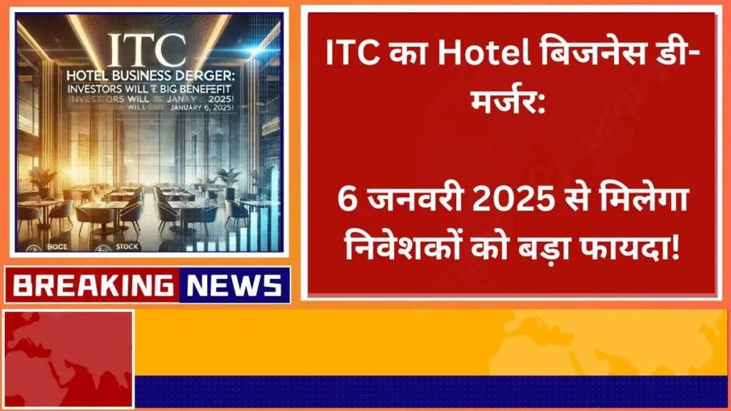 ITC का Hotel बिजनेस डी-मर्जर 6 जनवरी 2025 से मिलेगा निवेशकों को बड़ा फायदा