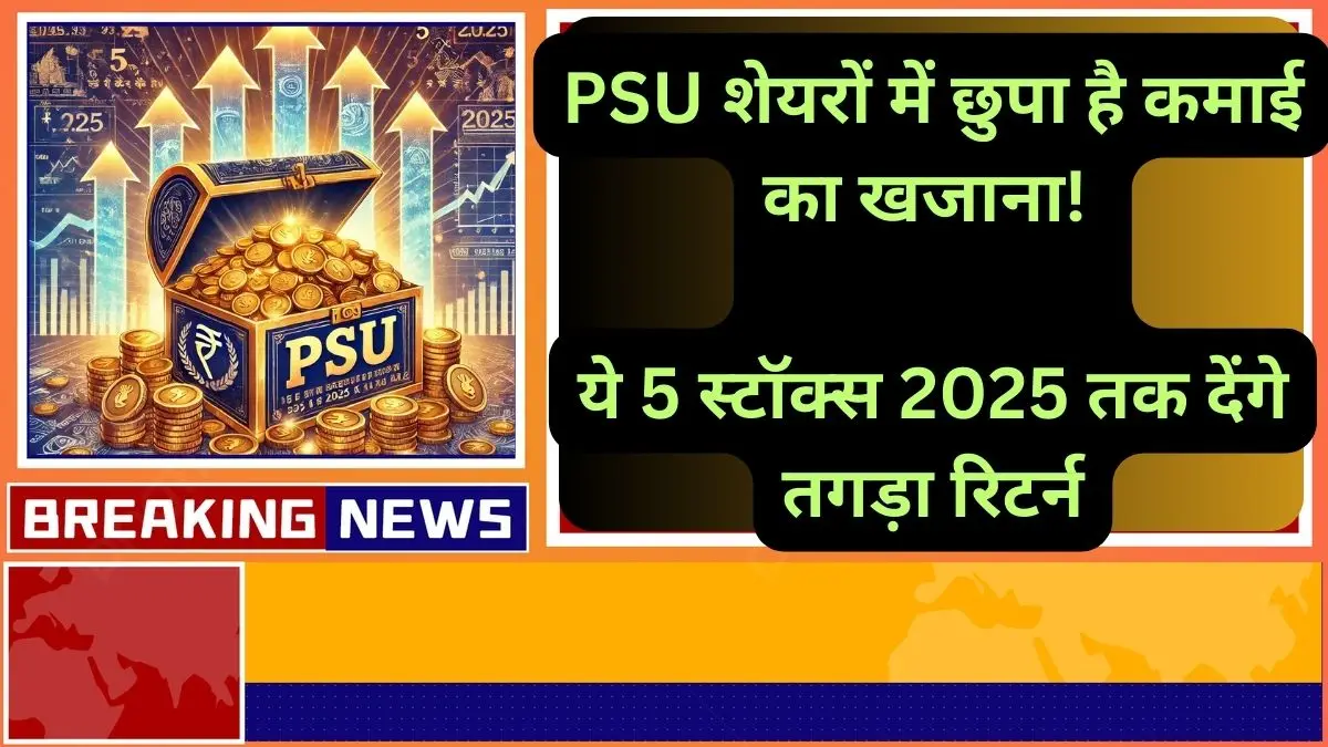 PSU शेयरों में छुपा है कमाई का खजाना ये 5 स्टॉक्स 2025 तक देंगे तगड़ा रिटर्न