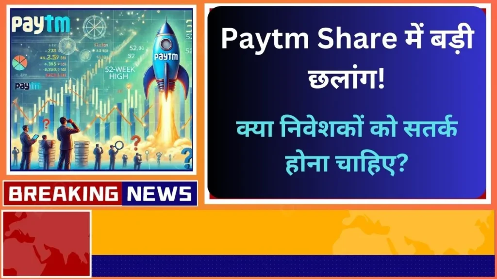 Paytm Share में बड़ी छलांग 52-वीक हाई के बाद क्या निवेशकों को सतर्क होना चाहिए