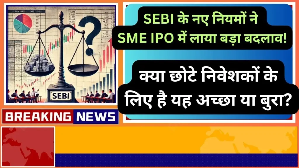 SEBI के नए नियमों ने SME IPO में लाया बड़ा बदलाव क्या छोटे निवेशकों के लिए है यह अच्छा या बुरा