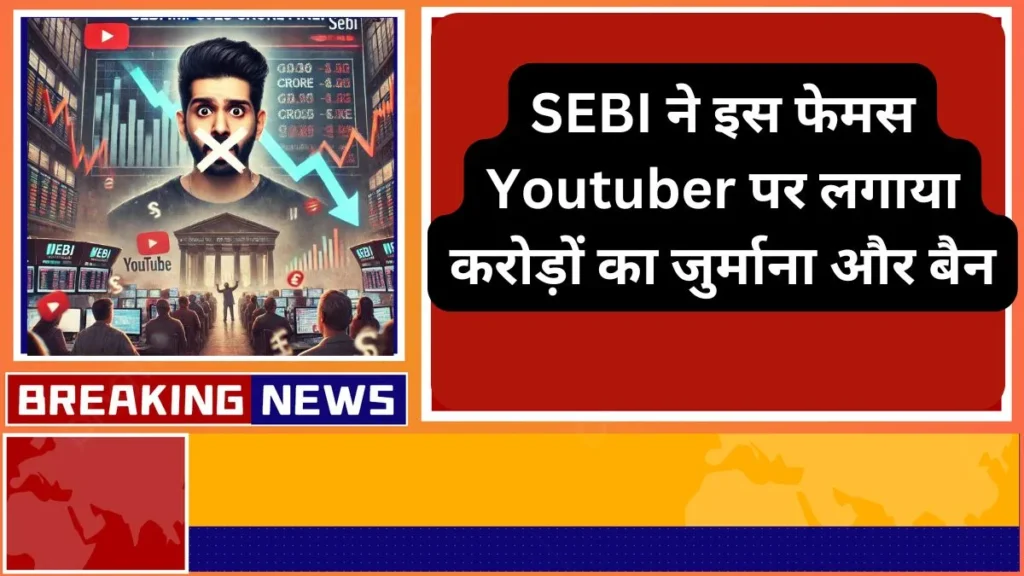 SEBI ने इस फेमस Youtuber पर लगाया करोड़ों का जुर्माना और बैन