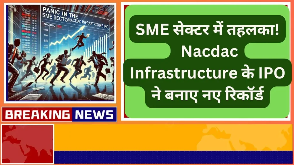 SME सेक्टर में तहलका Nacdac Infrastructure के IPO ने बनाए नए रिकॉर्ड