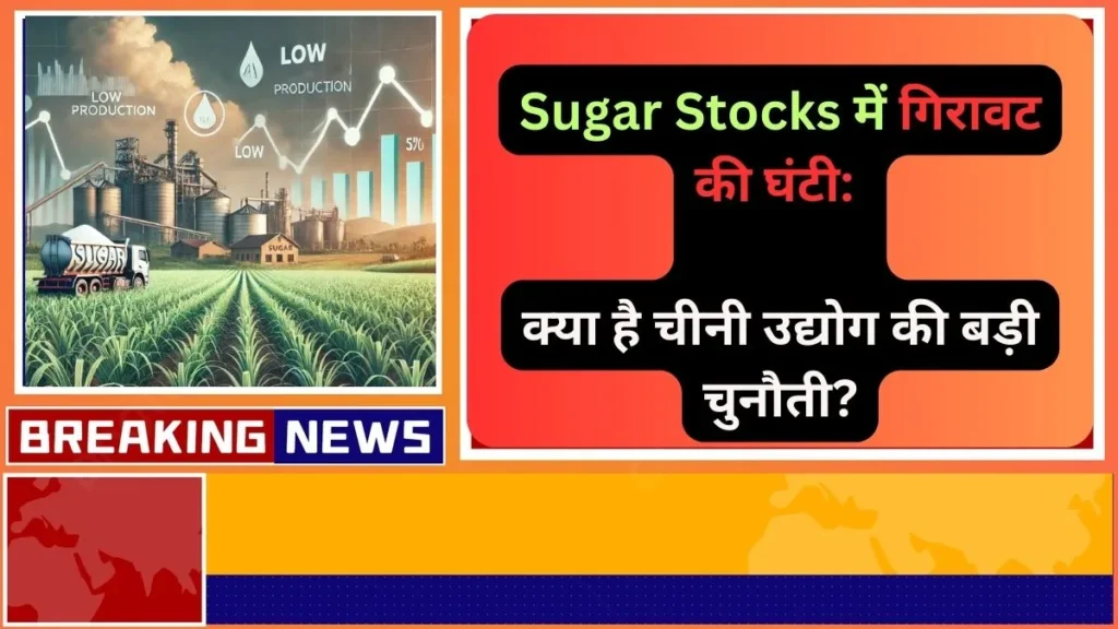 Sugar Stocks में गिरावट की घंटी क्या है चीनी उद्योग की बड़ी चुनौती