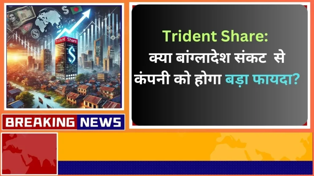 Trident Share क्या बांग्लादेश संकट से कंपनी को होगा बड़ा फायदा