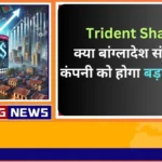 Trident Share क्या बांग्लादेश संकट से कंपनी को होगा बड़ा फायदा