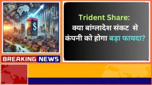 Trident Share क्या बांग्लादेश संकट से कंपनी को होगा बड़ा फायदा