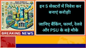 इन 5 सेक्टरों में निवेश कर बनाएं करोड़ों जानिए बैंकिंग फार्मा रेलवे और PSU के बड़े मौके