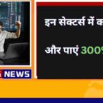 इन सेक्टर में होगी बड़ी कमाई