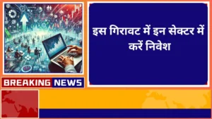 इस गिरावट में इन सेक्टर में करें निवेश