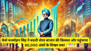 कैसे मनमोहन सिंह ने बदली शेयर बाजार की किस्मत और पहुंचाया 80000 अंकों के शिखर तक
