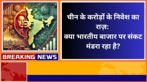 चीन के करोड़ों के निवेश का राज़ क्या भारतीय बाजार पर संकट मंडरा रहा है