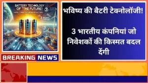 भविष्य की बैटरी टेक्नोलॉजी 3 भारतीय कंपनियां जो निवेशकों की किस्मत बदल देंगी