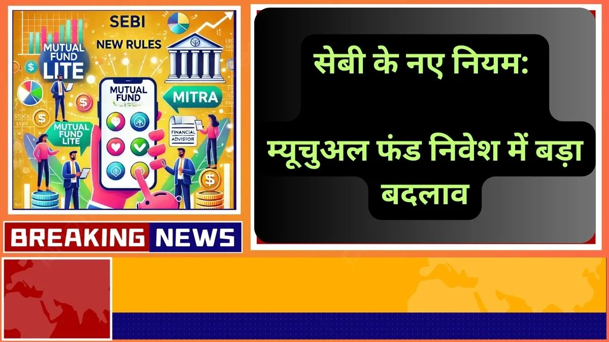 सेबी के नए नियम: म्यूचुअल फंड निवेश में बड़ा बदलाव, जानें ‘म्यूचुअल फंड लाइट’ और ‘मित्रा’ कैसे करेंगे आपका फायदा!