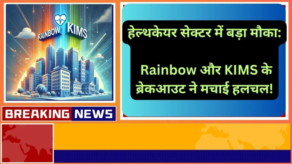 हेल्थकेयर सेक्टर में बड़ा मौका Rainbow और KIMS के ब्रेकआउट ने मचाई हलचल