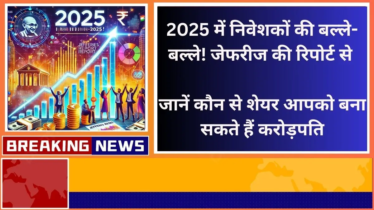 2025 में निवेशकों की बल्ले-बल्ले जेफरीज की रिपोर्ट से जानें कौन से शेयर आपको बना सकते हैं करोड़पति