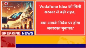 Vodafone Idea को मिली सरकार से बड़ी राहत क्या आपके निवेश पर होगा जबरदस्त मुनाफा